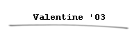 Valentine '03